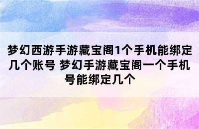 梦幻西游手游藏宝阁1个手机能绑定几个账号 梦幻手游藏宝阁一个手机号能绑定几个